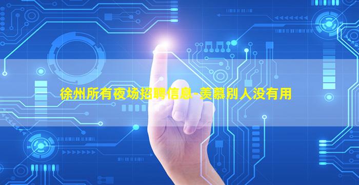 徐州所有夜场招聘信息-羡慕别人没有用